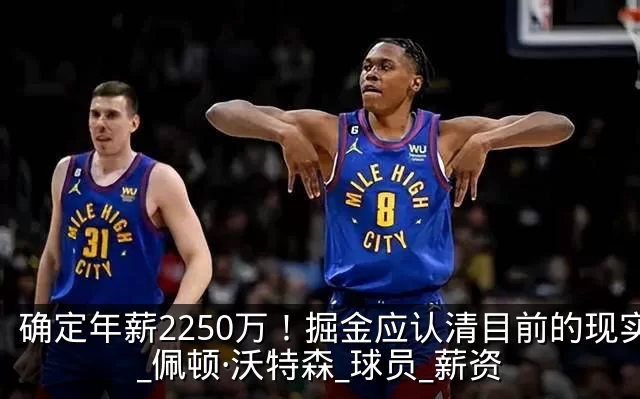 确定年薪2250万！掘金应认清目前的现实_佩顿·沃特森_球员_薪资