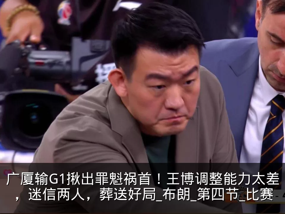 广厦输G1揪出罪魁祸首！王博调整能力太差，迷信两人，葬送好局_布朗_第四节_比赛