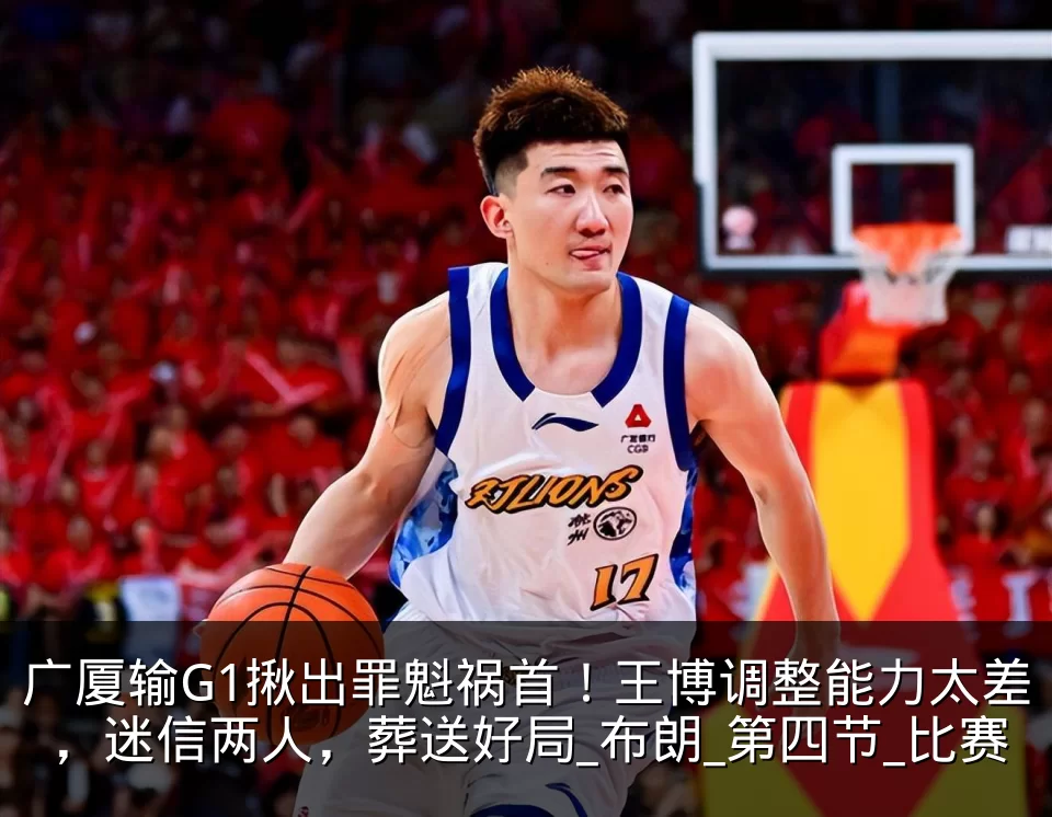 广厦输G1揪出罪魁祸首！王博调整能力太差，迷信两人，葬送好局_布朗_第四节_比赛