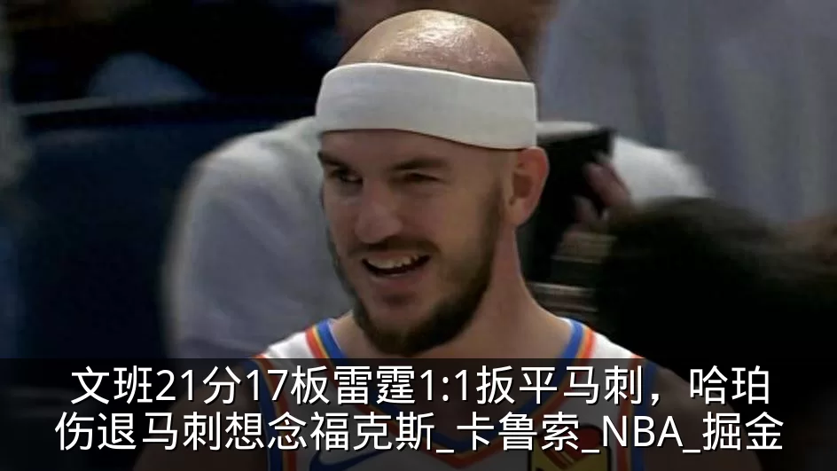 文班21分17板雷霆1:1扳平马刺，哈珀伤退马刺想念福克斯_卡鲁索_NBA_掘金